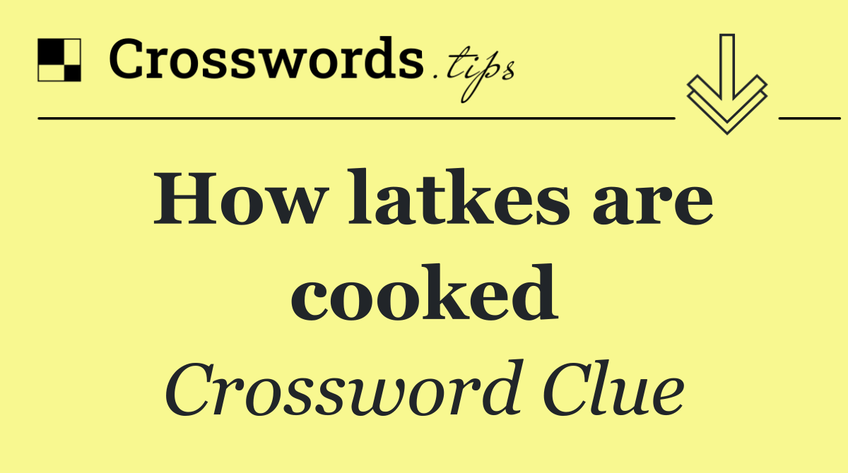 How latkes are cooked - Crossword Clue Answer - July 11 2024