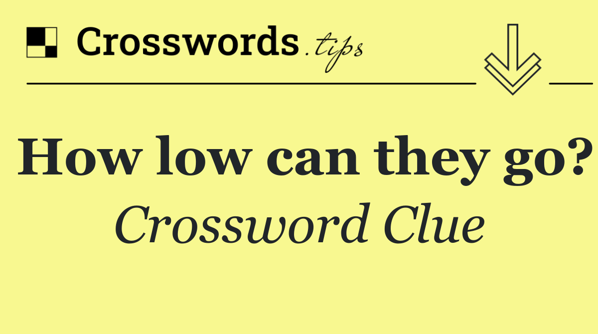 How low can they go?