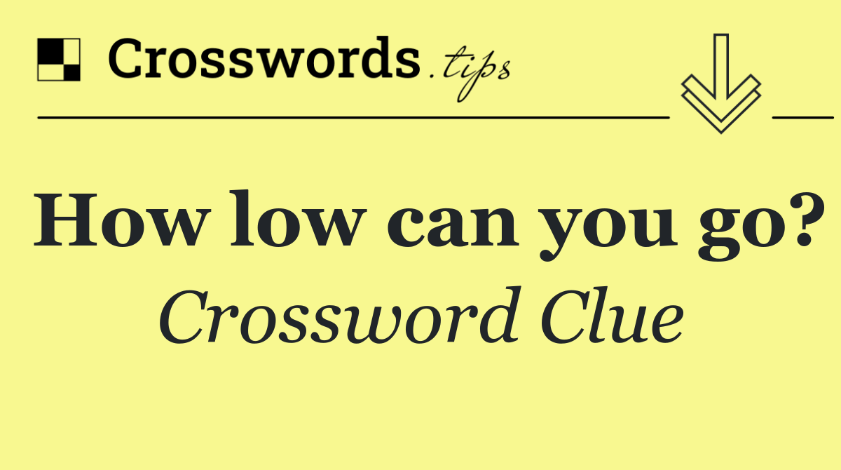 How low can you go?