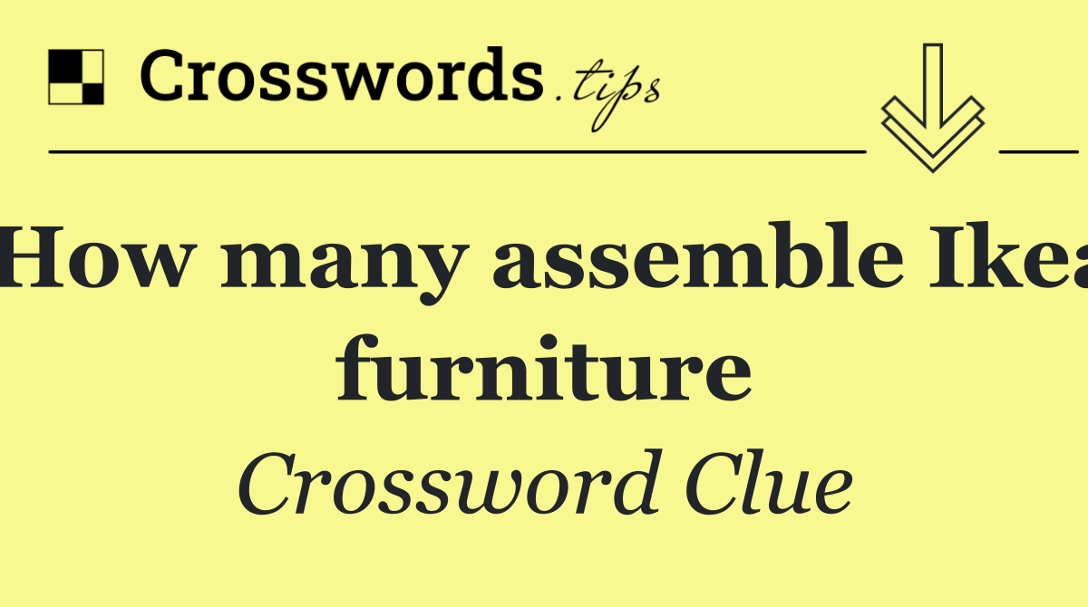 How many assemble Ikea furniture