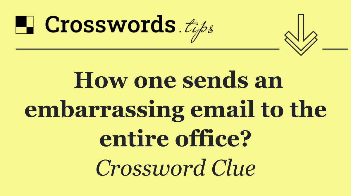How one sends an embarrassing email to the entire office?