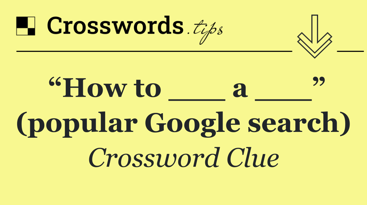 “How to ___ a ___” (popular Google search)