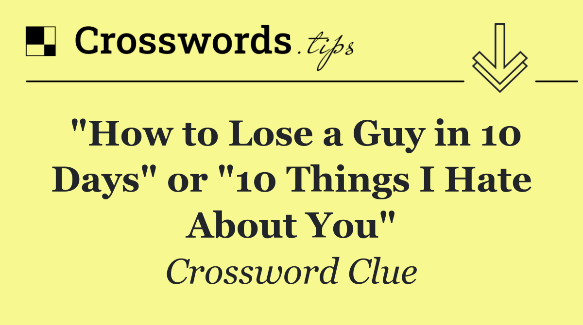 "How to Lose a Guy in 10 Days" or "10 Things I Hate About You"