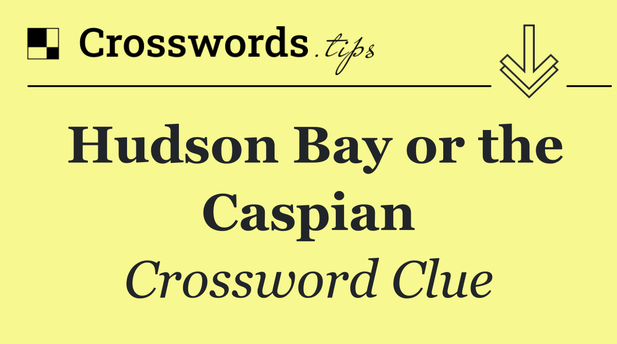 Hudson Bay or the Caspian