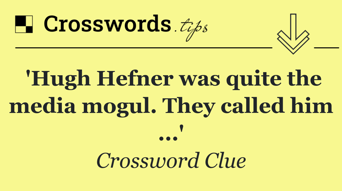 'Hugh Hefner was quite the media mogul. They called him ...'