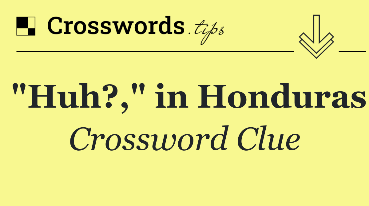 "Huh?," in Honduras