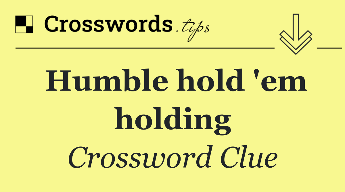 Humble hold 'em holding