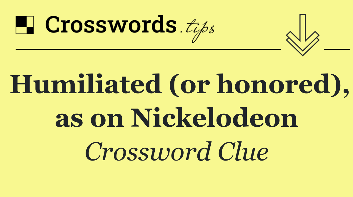 Humiliated (or honored), as on Nickelodeon