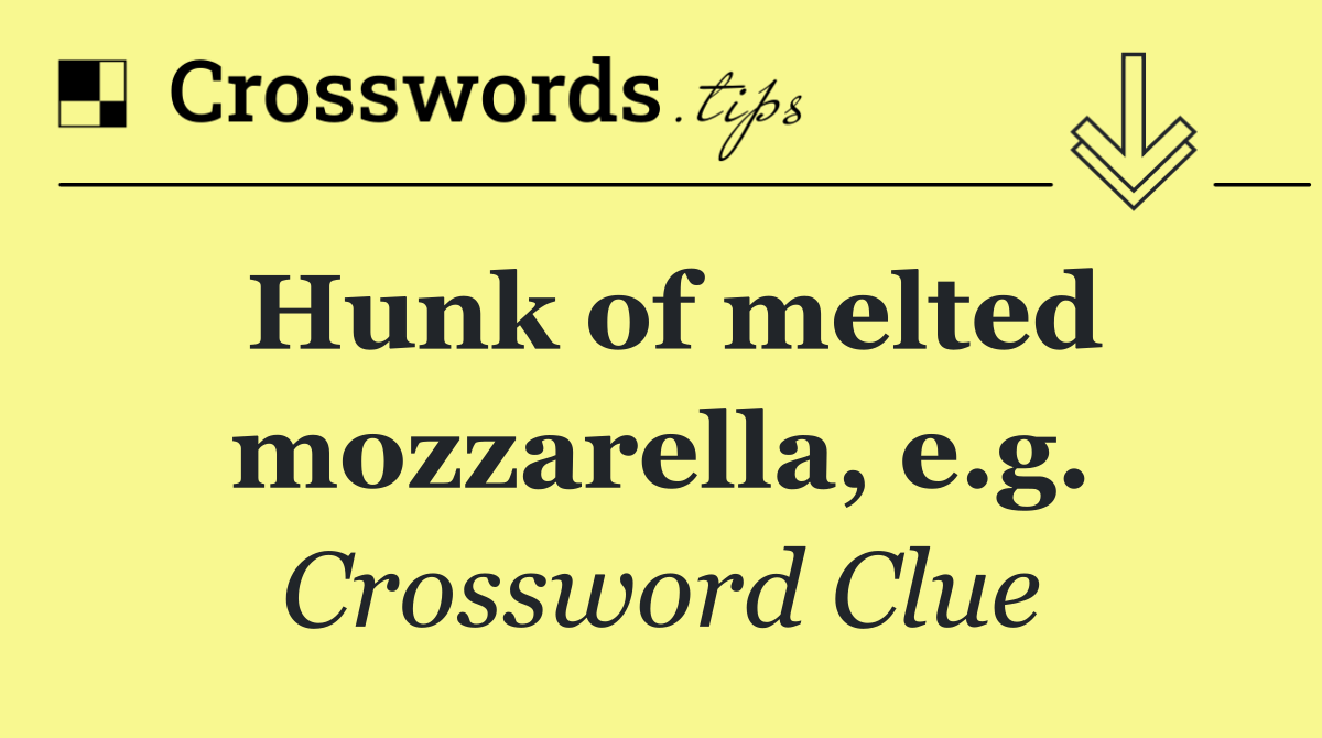 Hunk of melted mozzarella, e.g.