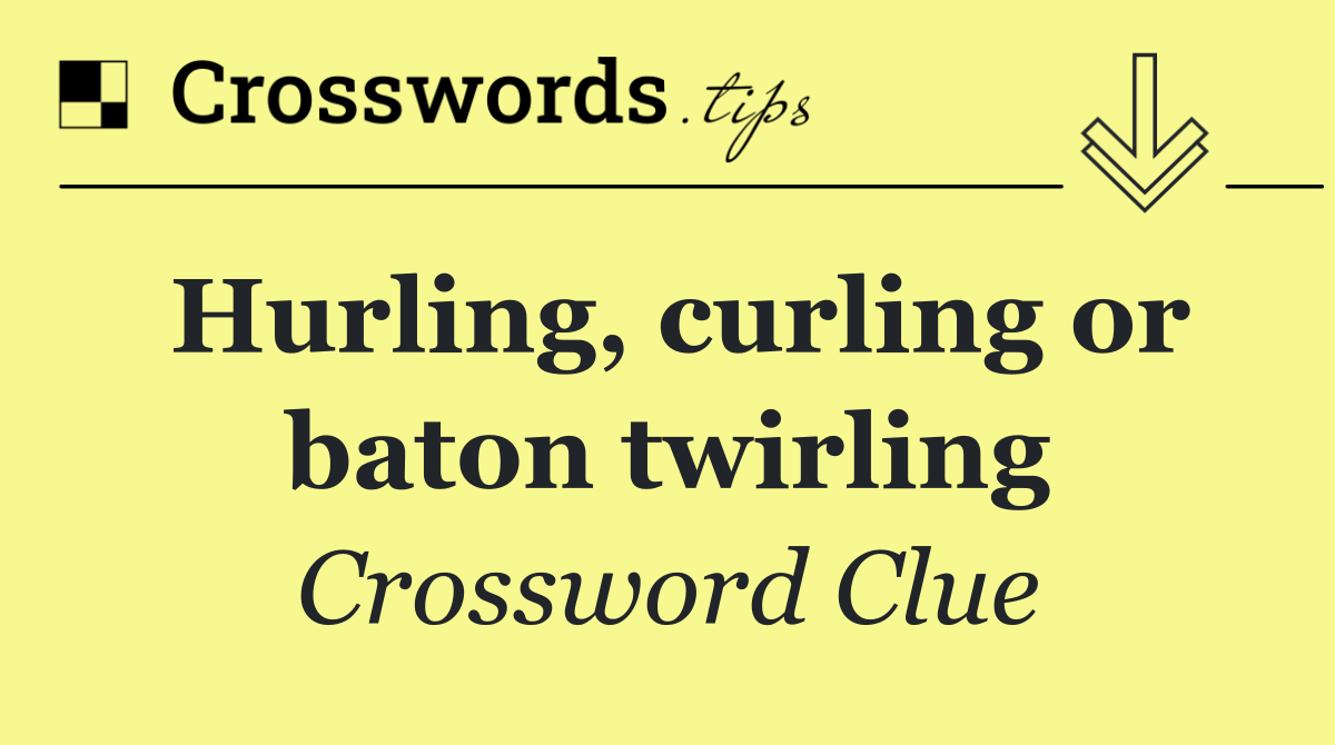 Hurling, curling or baton twirling
