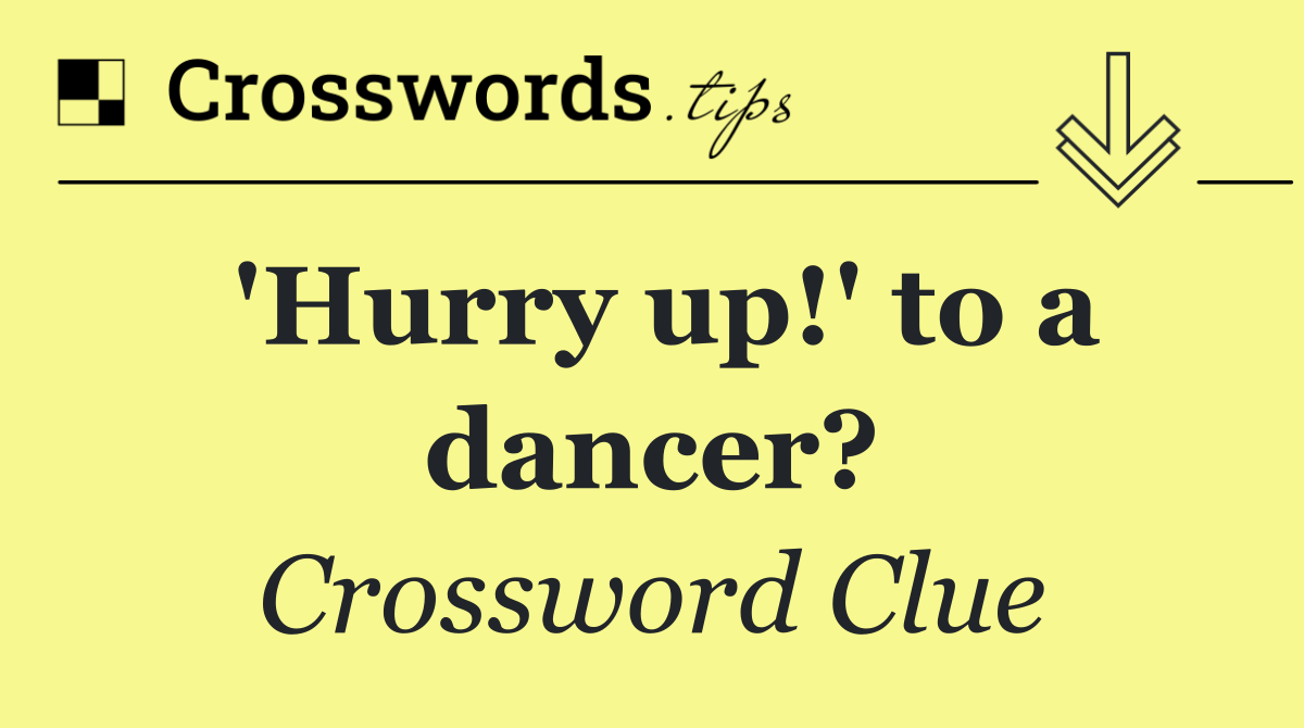 'Hurry up!' to a dancer?