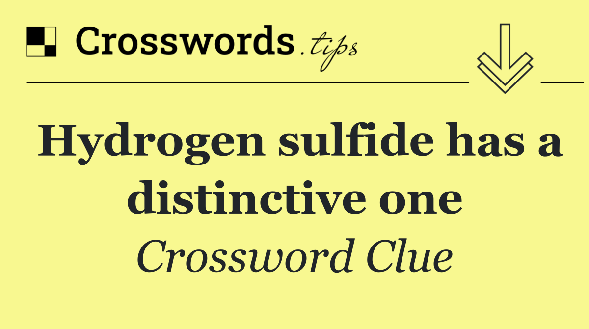 Hydrogen sulfide has a distinctive one