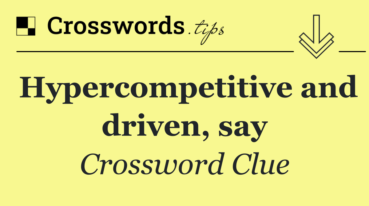 Hypercompetitive and driven, say