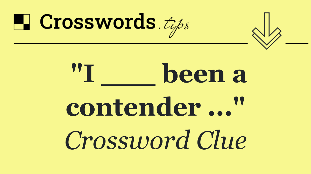 "I ___ been a contender ..."