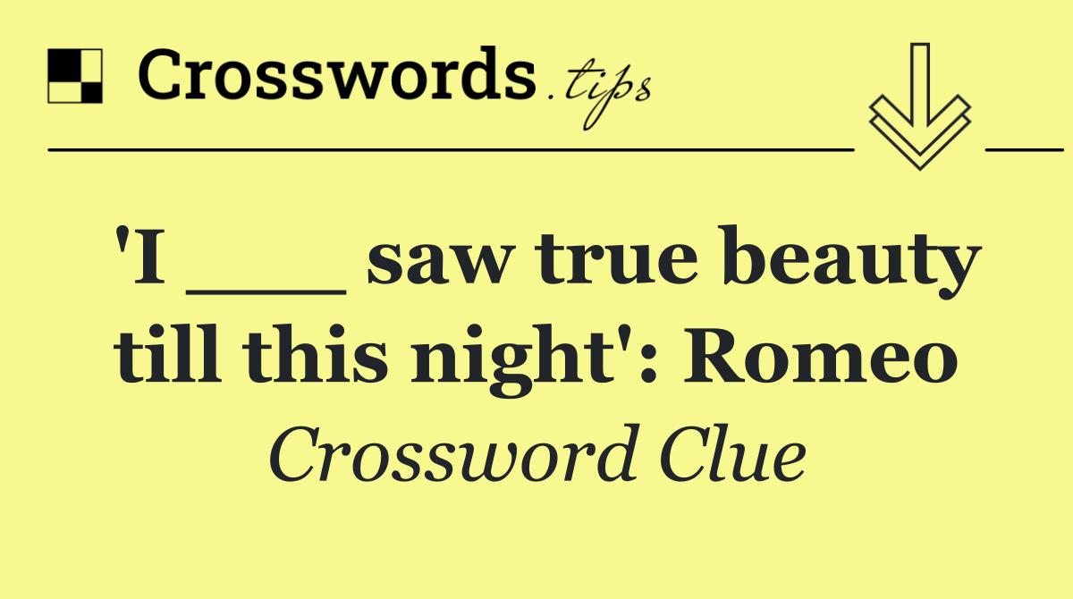 'I ___ saw true beauty till this night': Romeo
