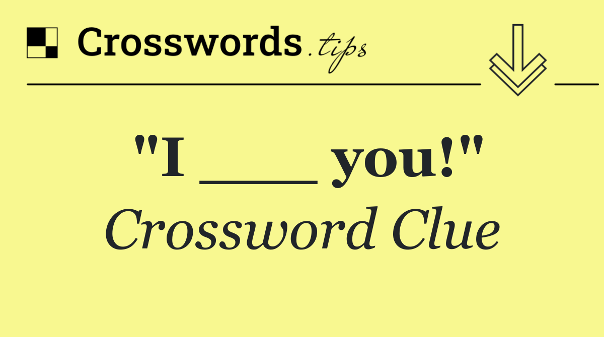 "I ___ you!"