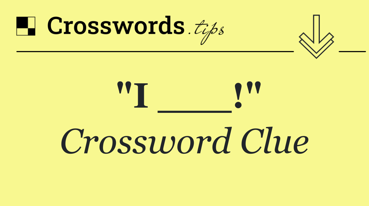 "I ___!"