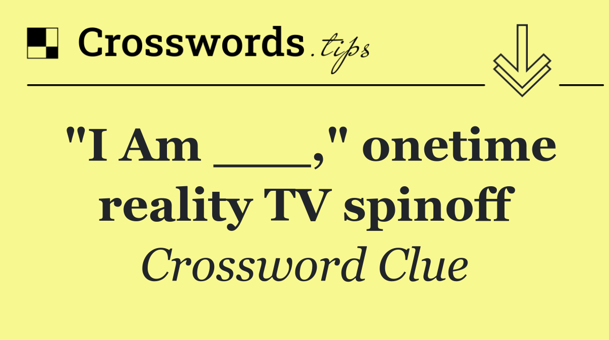 "I Am ___," onetime reality TV spinoff