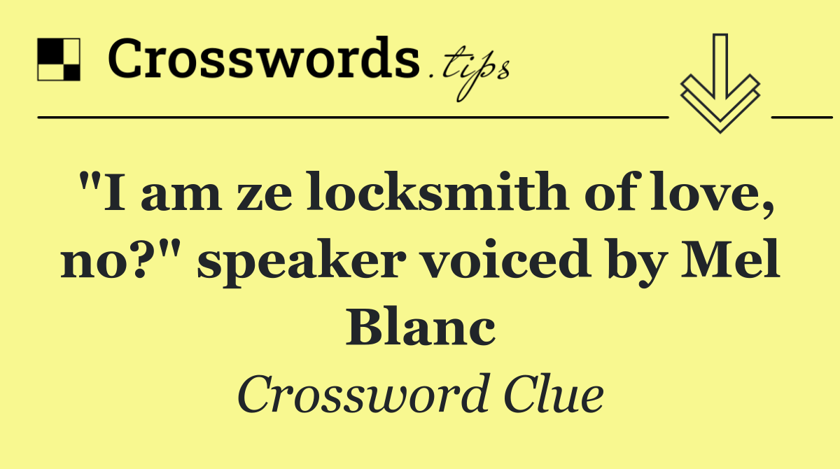 "I am ze locksmith of love, no?" speaker voiced by Mel Blanc