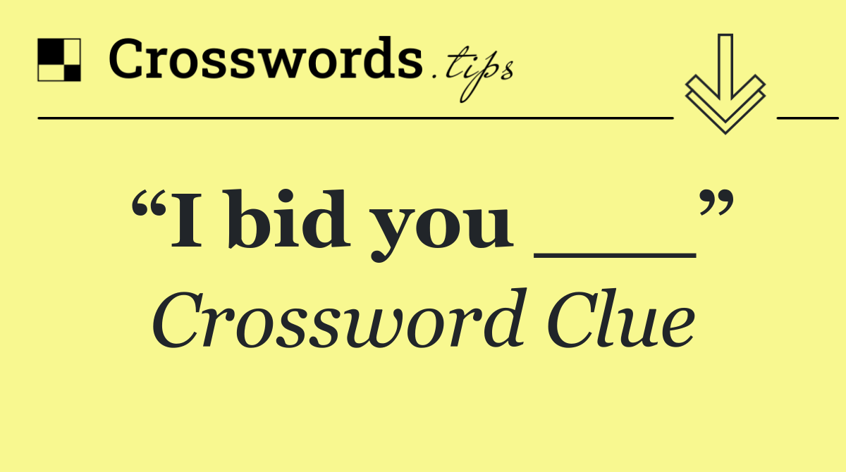“I bid you ___”