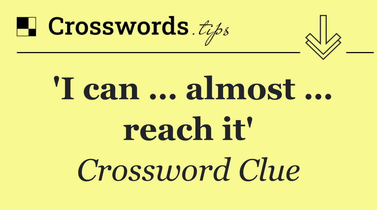 'I can … almost … reach it'