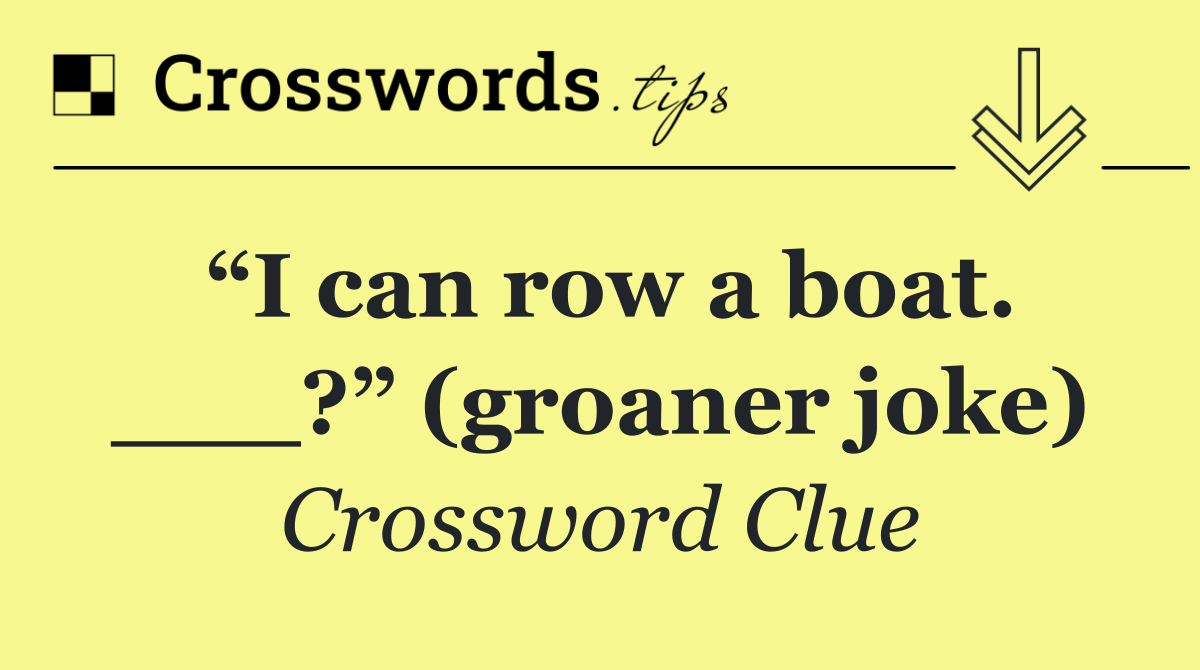 “I can row a boat. ___?” (groaner joke)