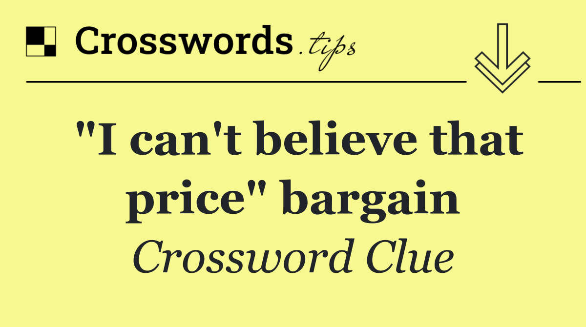 "I can't believe that price" bargain