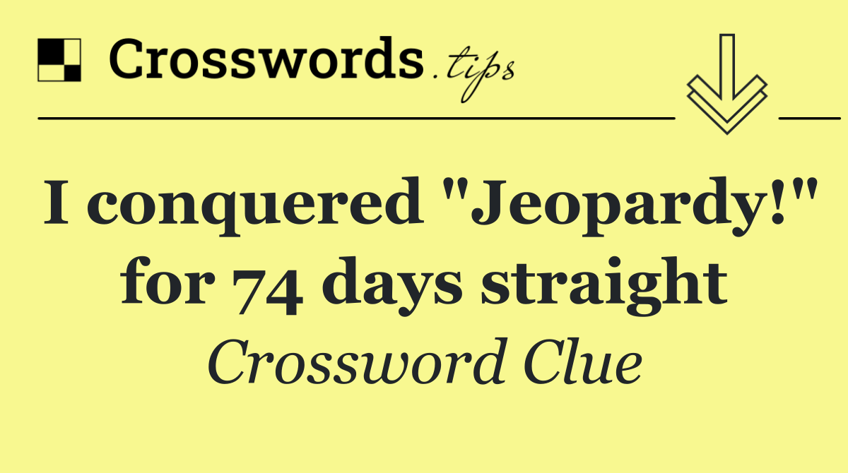 I conquered "Jeopardy!" for 74 days straight