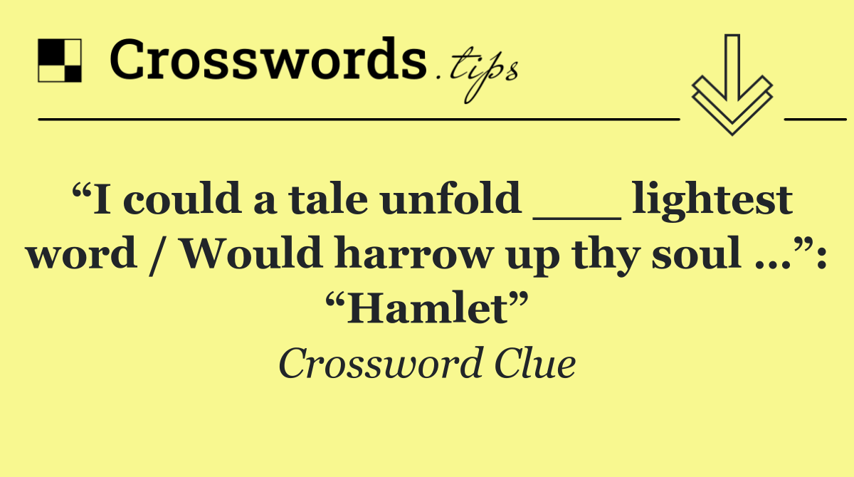 “I could a tale unfold ___ lightest word / Would harrow up thy soul …”: “Hamlet”