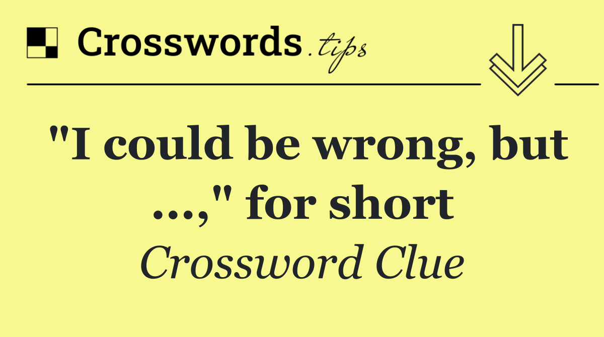 "I could be wrong, but ...," for short