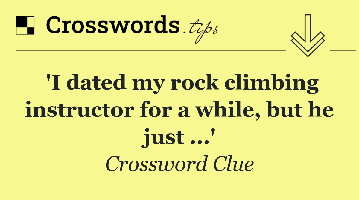 'I dated my rock climbing instructor for a while, but he just ...'