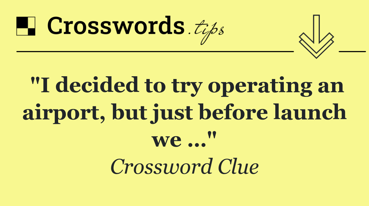 &quot;I decided to try operating an airport, but just before launch we …&quot;