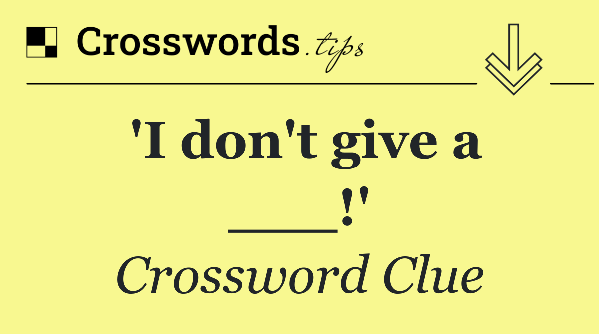 'I don't give a ___!'