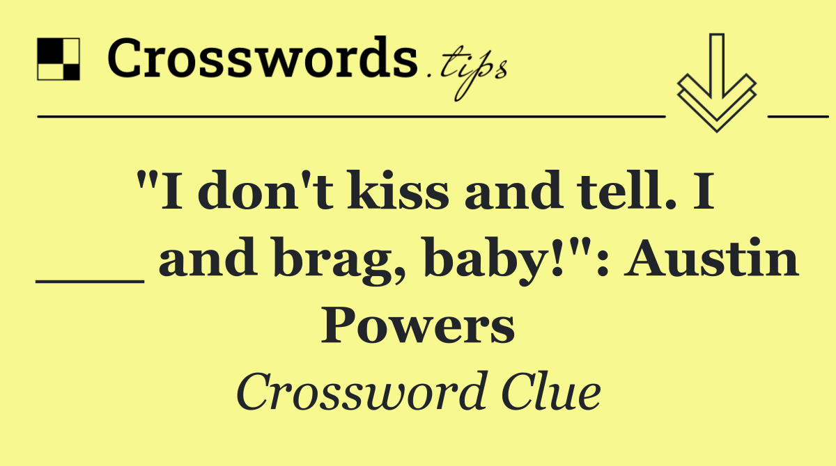 "I don't kiss and tell. I ___ and brag, baby!": Austin Powers