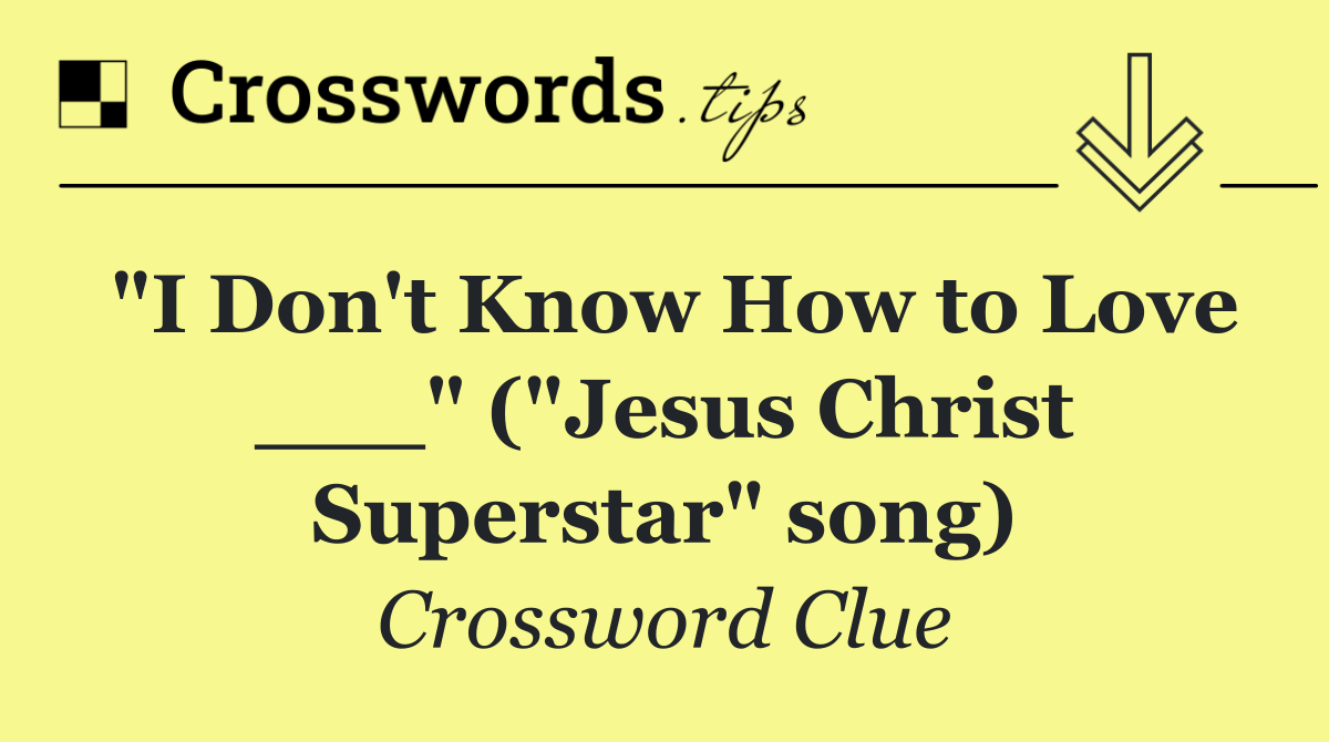 "I Don't Know How to Love ___" ("Jesus Christ Superstar" song)