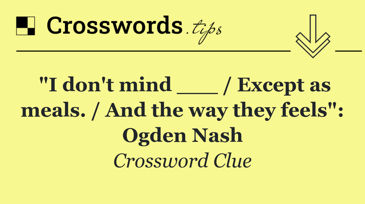 "I don't mind ___ / Except as meals. / And the way they feels": Ogden Nash