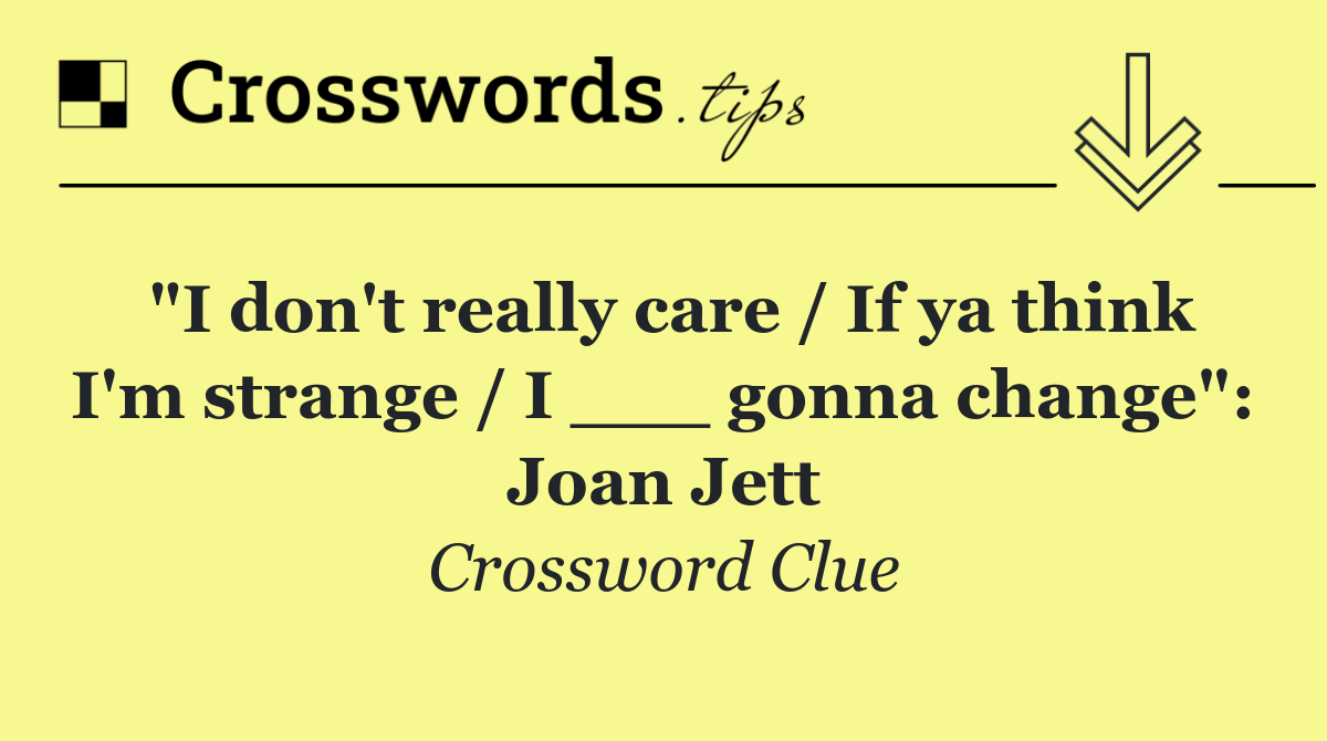 "I don't really care / If ya think I'm strange / I ___ gonna change": Joan Jett