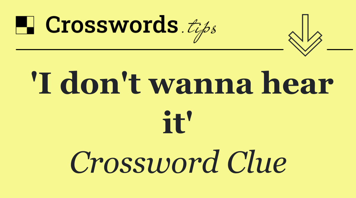 'I don't wanna hear it'