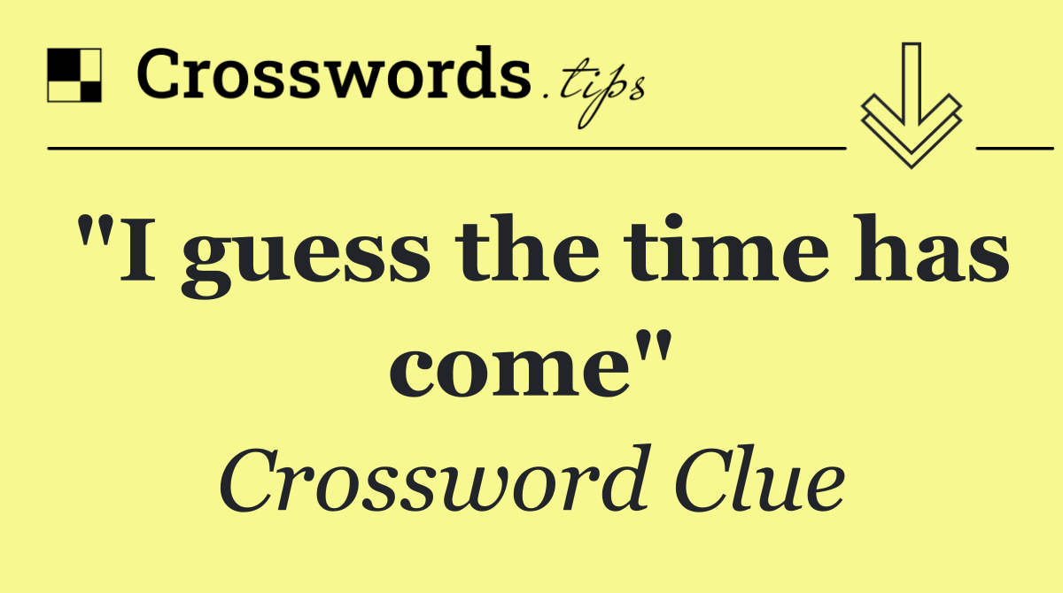 "I guess the time has come"