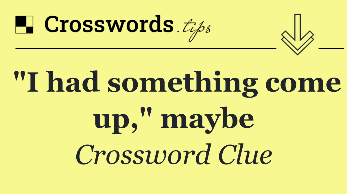 "I had something come up," maybe