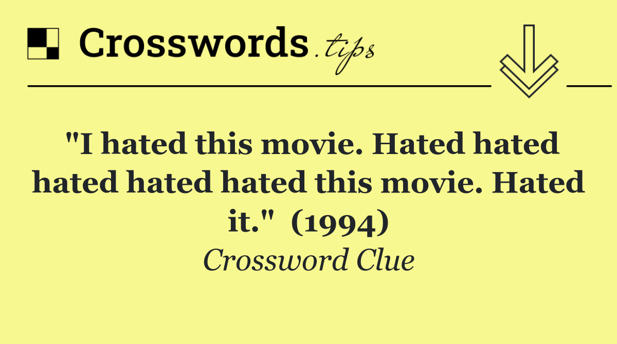 "I hated this movie. Hated hated hated hated hated this movie. Hated it."  (1994)