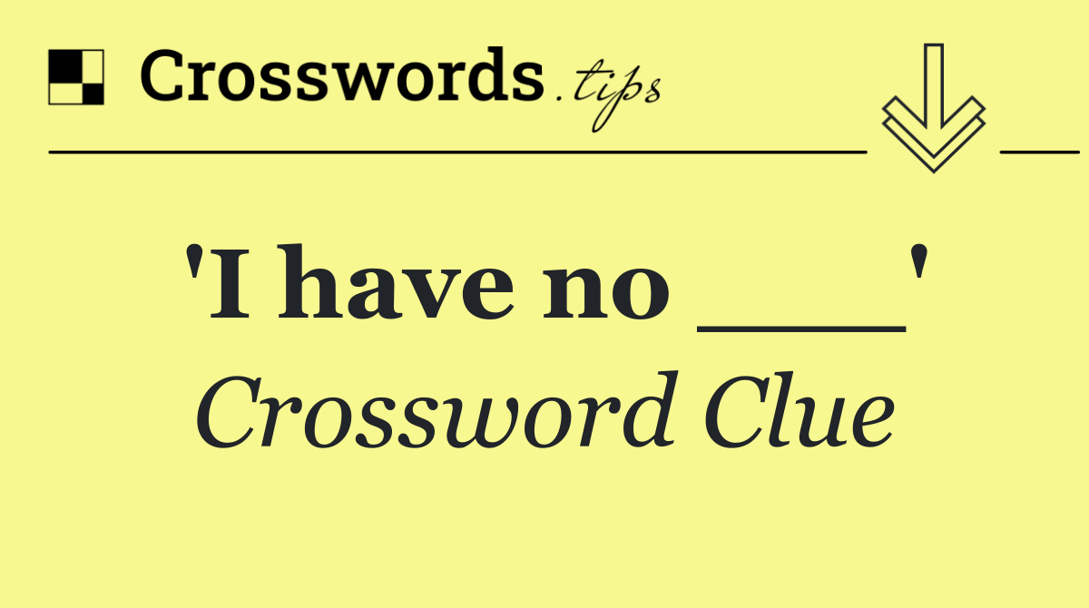 'I have no ___'
