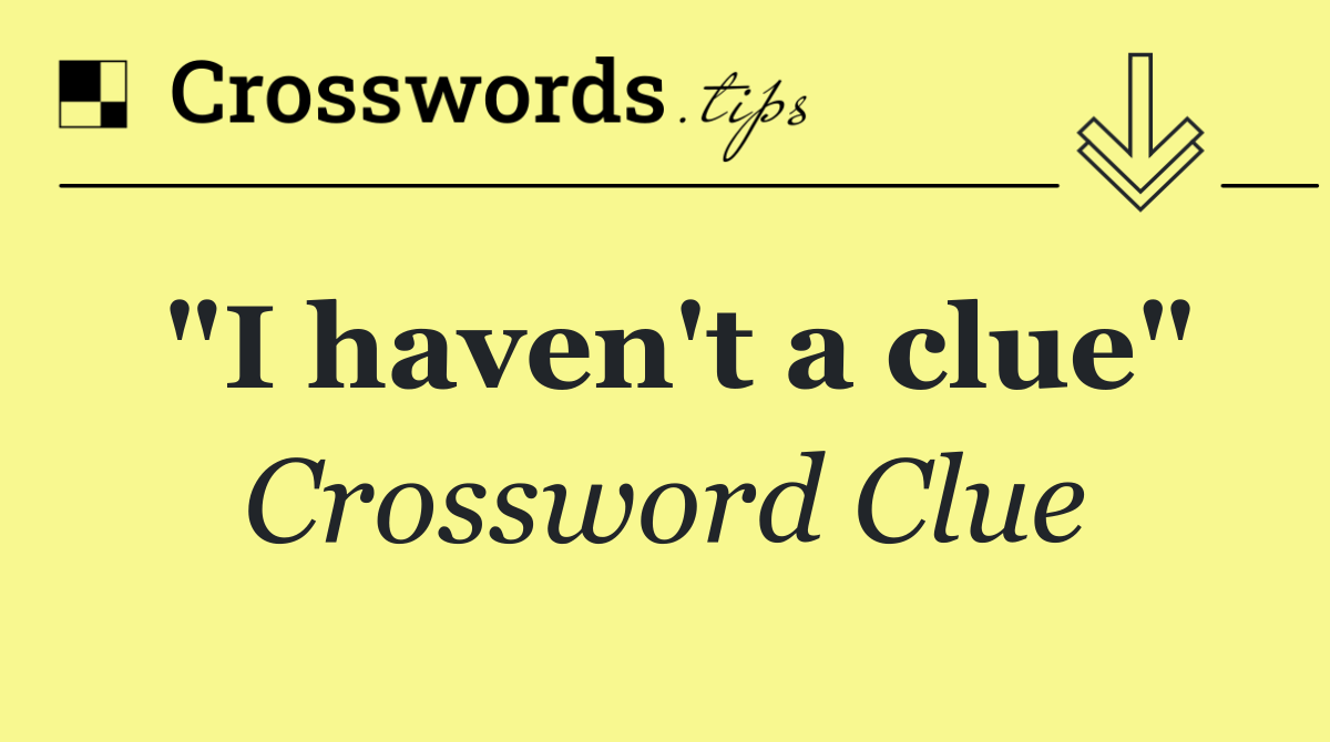"I haven't a clue"