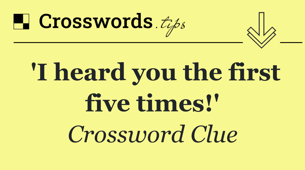 'I heard you the first five times!'