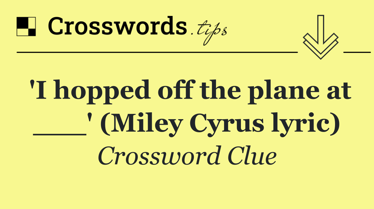 'I hopped off the plane at ___' (Miley Cyrus lyric)