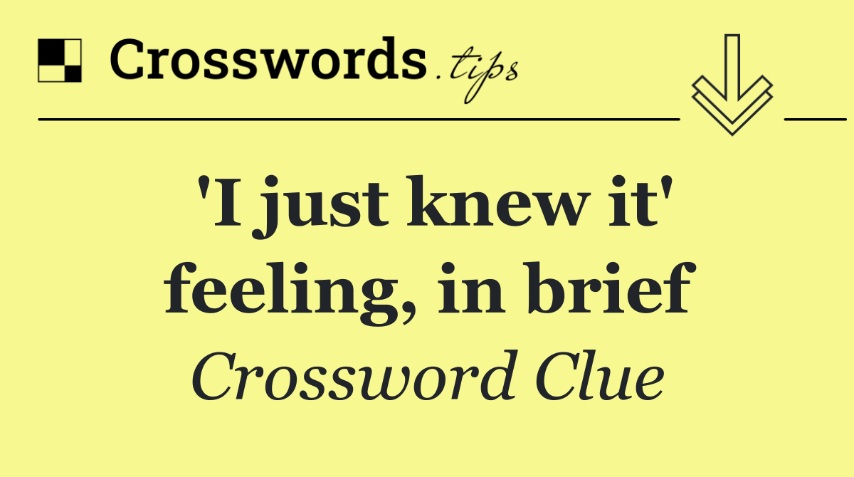 'I just knew it' feeling, in brief