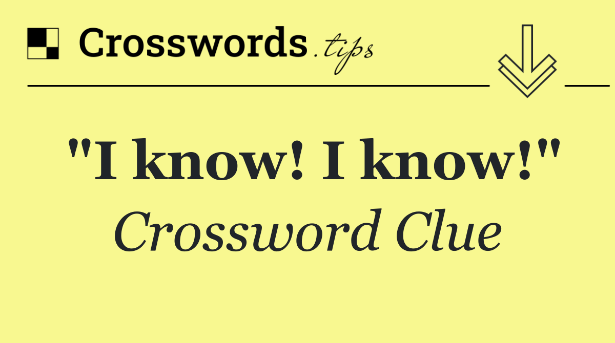 "I know! I know!"