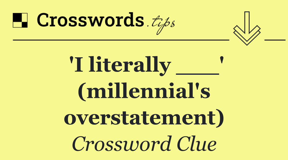 'I literally ___' (millennial's overstatement)