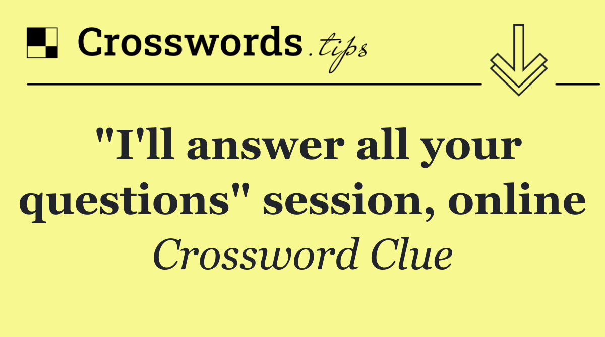 "I'll answer all your questions" session, online