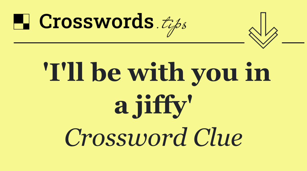 'I'll be with you in a jiffy'